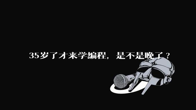 35岁了才来学编程，是不是晚了?