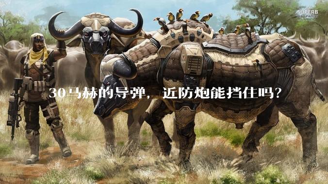 30马赫的导弹，近防炮能挡住吗？