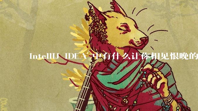 IntelliJ IDEA 中有什么让你相见恨晚的技巧？