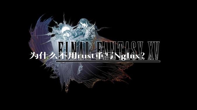 为什么不用rust重写Nginx？