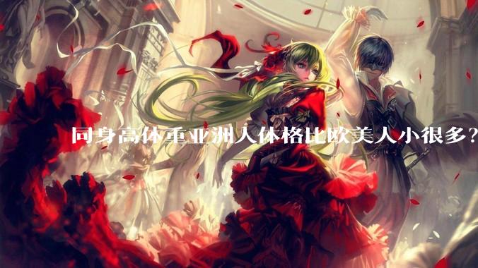 同身高体重亚洲人体格比欧美人小很多？是骨架的问题吗？