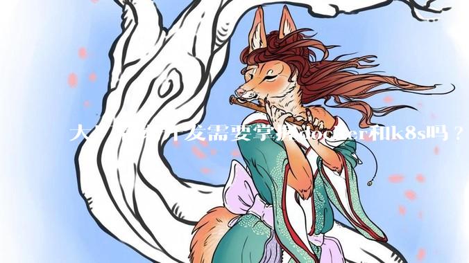 大厂后端开发需要掌握docker和k8s吗?