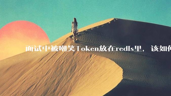 面试中被嘲笑Token放在redis里，该如何应对这种情况呢？