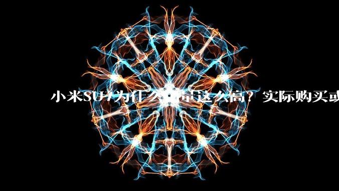 小米SU7为什么销量这么高？实际购买或考虑这款车的人为什么选择它？