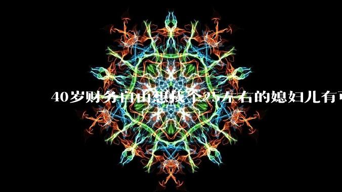 40岁财务自由想找个25左右的媳妇儿有可能吗？