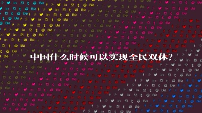中国什么时候可以实现全民双休？