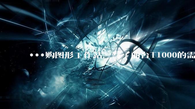 ***购图形工作站，写了丽台T1000的需求，结果奸商写了个GTX1650的显卡还中了，我该如何反驳？